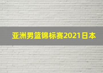 亚洲男篮锦标赛2021日本