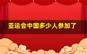 亚运会中国多少人参加了