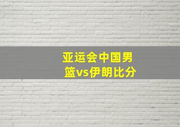 亚运会中国男篮vs伊朗比分