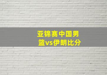 亚锦赛中国男篮vs伊朗比分