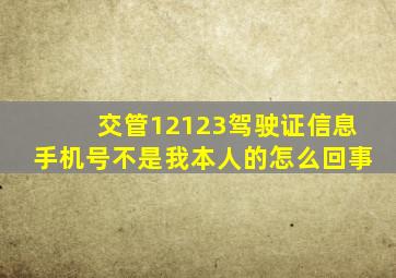 交管12123驾驶证信息手机号不是我本人的怎么回事