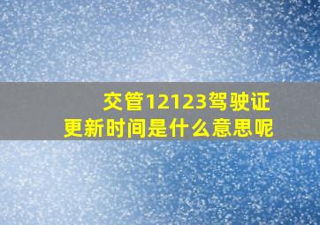 交管12123驾驶证更新时间是什么意思呢