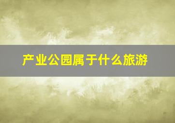 产业公园属于什么旅游