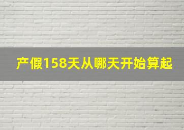 产假158天从哪天开始算起