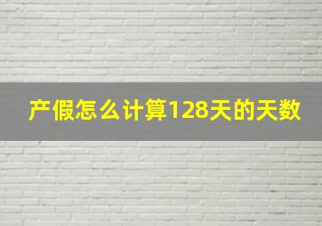 产假怎么计算128天的天数