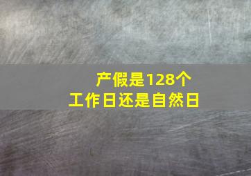 产假是128个工作日还是自然日