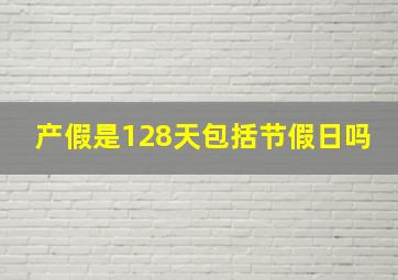 产假是128天包括节假日吗