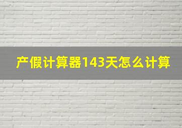 产假计算器143天怎么计算