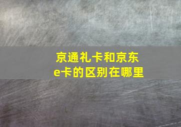 京通礼卡和京东e卡的区别在哪里