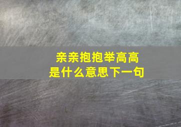 亲亲抱抱举高高是什么意思下一句