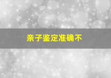 亲子鉴定准确不