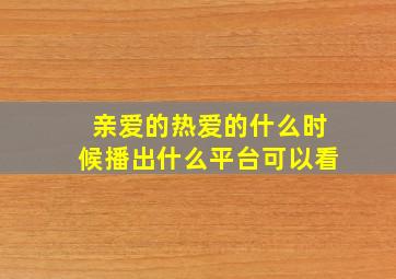 亲爱的热爱的什么时候播出什么平台可以看