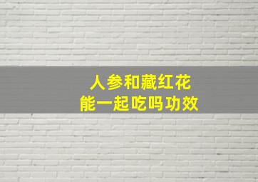 人参和藏红花能一起吃吗功效