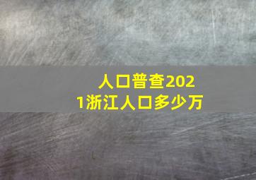 人口普查2021浙江人口多少万