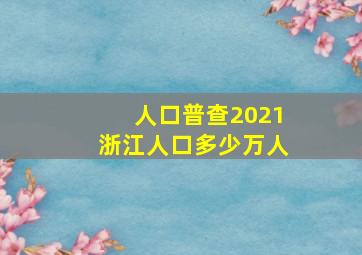 人口普查2021浙江人口多少万人