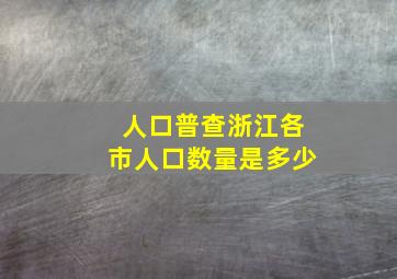 人口普查浙江各市人口数量是多少