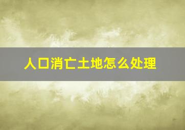 人口消亡土地怎么处理