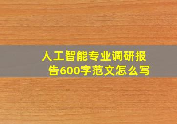 人工智能专业调研报告600字范文怎么写