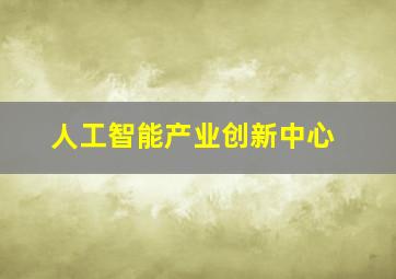 人工智能产业创新中心