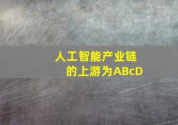 人工智能产业链的上游为ABcD