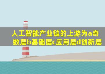 人工智能产业链的上游为a奇数层b基础层c应用层d创新层