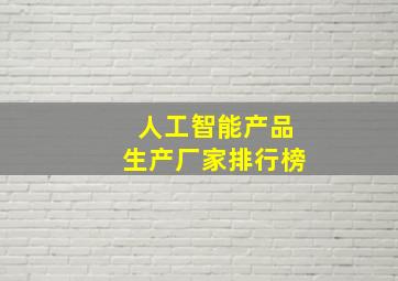 人工智能产品生产厂家排行榜