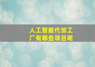 人工智能代加工厂有哪些项目呢