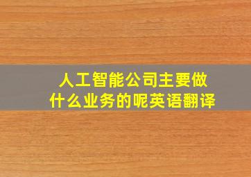 人工智能公司主要做什么业务的呢英语翻译