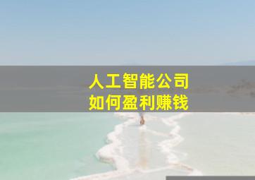 人工智能公司如何盈利赚钱