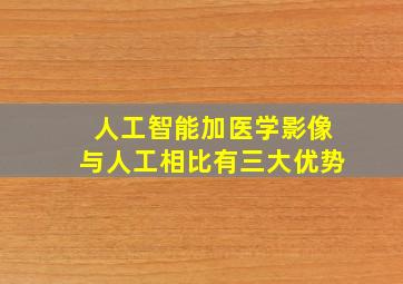 人工智能加医学影像与人工相比有三大优势