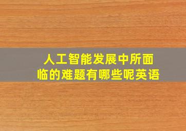 人工智能发展中所面临的难题有哪些呢英语