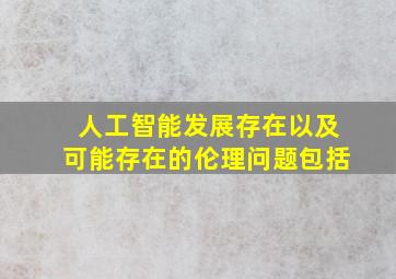 人工智能发展存在以及可能存在的伦理问题包括