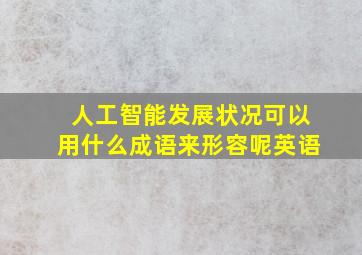 人工智能发展状况可以用什么成语来形容呢英语