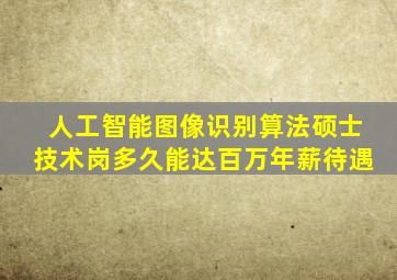 人工智能图像识别算法硕士技术岗多久能达百万年薪待遇