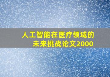 人工智能在医疗领域的未来挑战论文2000