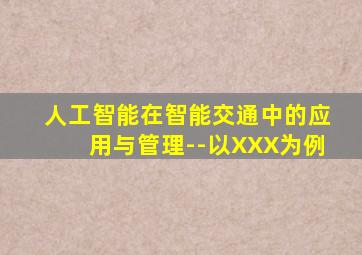 人工智能在智能交通中的应用与管理--以XXX为例