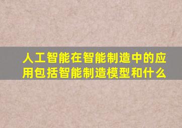 人工智能在智能制造中的应用包括智能制造模型和什么