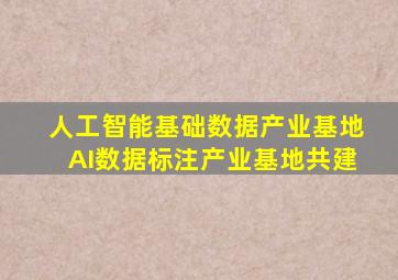 人工智能基础数据产业基地AI数据标注产业基地共建