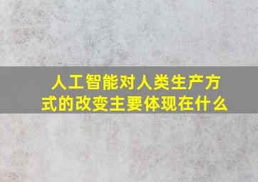 人工智能对人类生产方式的改变主要体现在什么