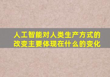 人工智能对人类生产方式的改变主要体现在什么的变化