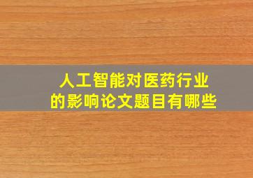 人工智能对医药行业的影响论文题目有哪些