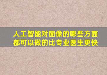 人工智能对图像的哪些方面都可以做的比专业医生更快