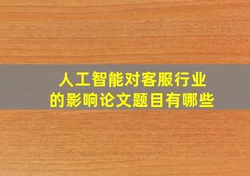 人工智能对客服行业的影响论文题目有哪些