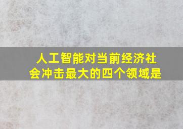 人工智能对当前经济社会冲击最大的四个领域是