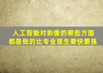 人工智能对影像的哪些方面都是做的比专业医生要快要强