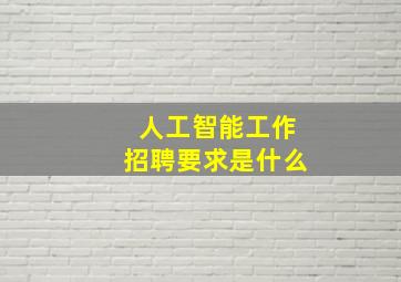 人工智能工作招聘要求是什么