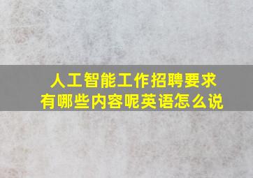 人工智能工作招聘要求有哪些内容呢英语怎么说