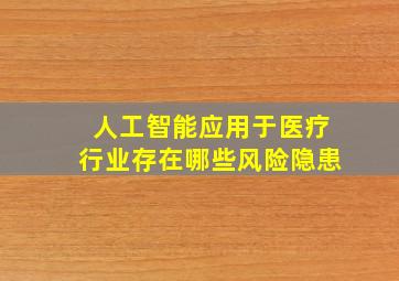 人工智能应用于医疗行业存在哪些风险隐患