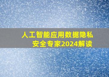 人工智能应用数据隐私安全专家2024解读