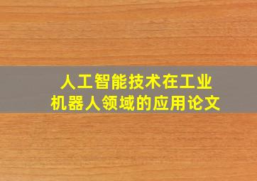 人工智能技术在工业机器人领域的应用论文